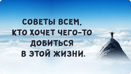 Советы всем, кто хочет чего-то добиться в этой жизни